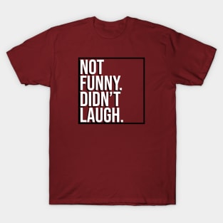 Not Funny. Didn't Laugh. T-Shirt